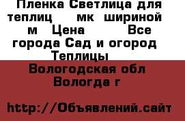 Пленка Светлица для теплиц 150 мк, шириной 6 м › Цена ­ 420 - Все города Сад и огород » Теплицы   . Вологодская обл.,Вологда г.